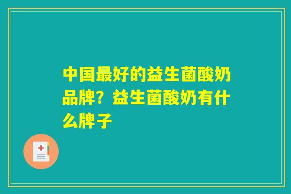中国最好的益生菌酸奶品牌？益生菌酸奶有什么牌子