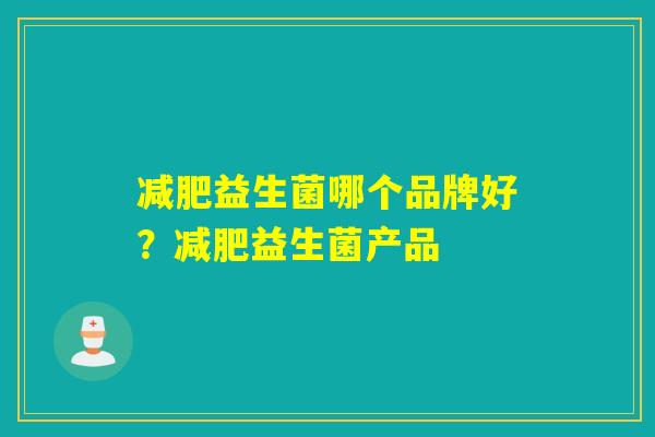 益生菌哪个品牌好?益生菌产品 益生菌哪个品牌好?益生菌产品