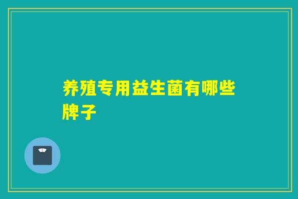 养殖专用益生菌有哪些牌子