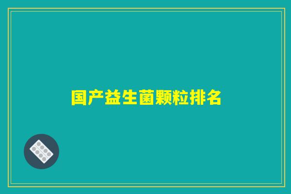 国产益生菌颗粒排名