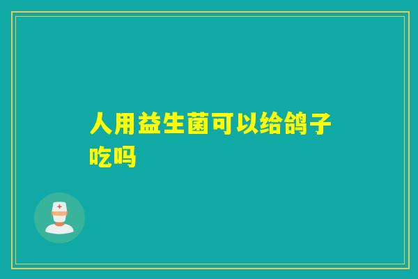 人用益生菌可以给鸽子吃吗