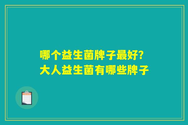 哪个益生菌牌子最好？大人益生菌有哪些牌子