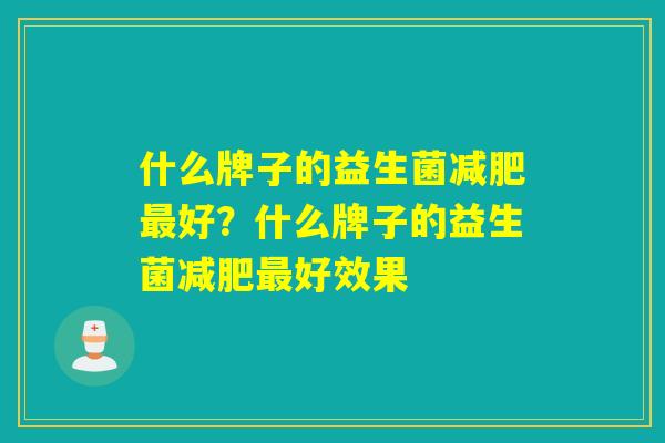 什么牌子的益生菌减肥最好？什么牌子的益生菌减肥最好效果