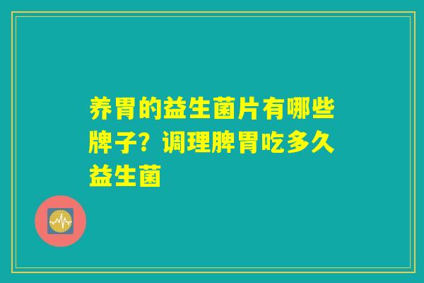 养胃的益生菌片有哪些牌子？调理脾胃吃多久益生菌