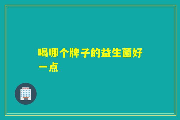 喝哪个牌子的益生菌好一点