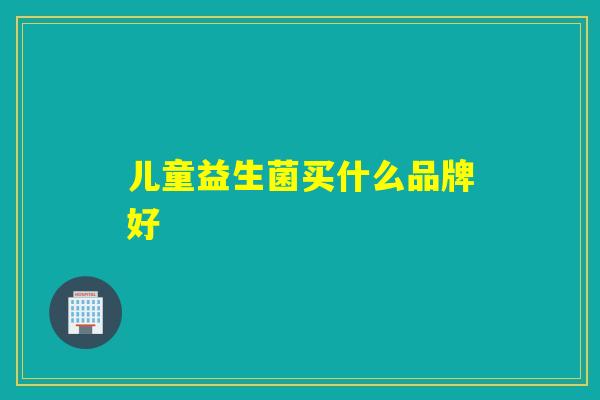 儿童益生菌买什么品牌好