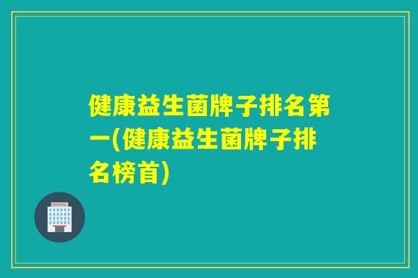 健康益生菌牌子排名第一(健康益生菌牌子排名榜首)