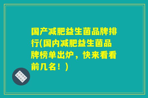 国产益生菌品牌排行(国内益生菌品牌榜单出炉,快来看看前几名!) 国产益生菌品牌排行(国内益生菌品牌榜单出炉,快来看看前几名!)