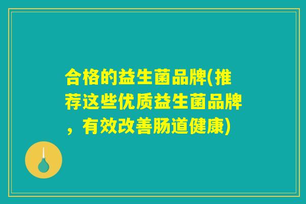 合格的益生菌品牌(推荐这些优质益生菌品牌，有效改善肠道健康)
