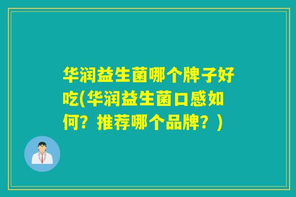 华润益生菌哪个牌子好吃(华润益生菌口感如何？推荐哪个品牌？)