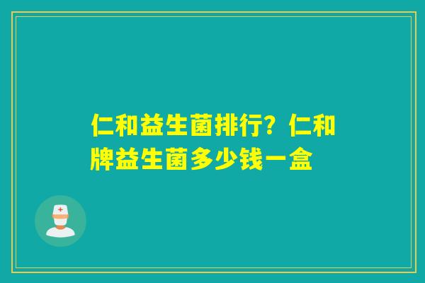 仁和益生菌排行？仁和牌益生菌多少钱一盒