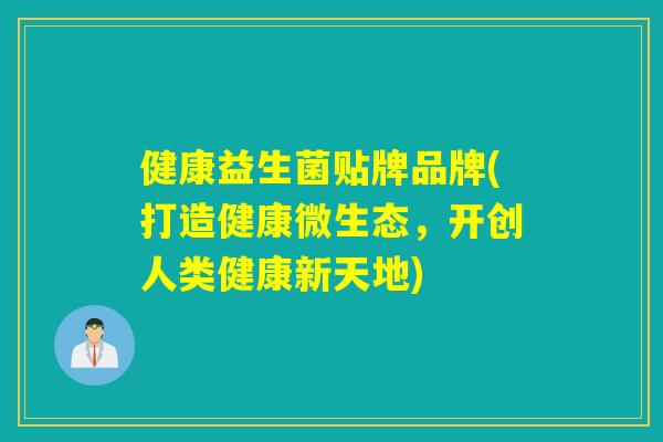 健康益生菌贴牌品牌(打造健康微生态，开创人类健康新天地)