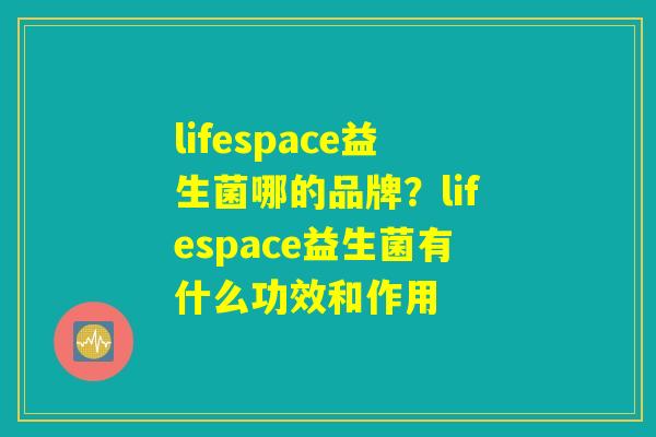 lifespace益生菌哪的品牌？lifespace益生菌有什么功效和作用