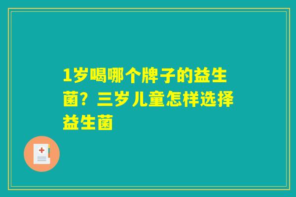 1岁喝哪个牌子的益生菌？三岁儿童怎样选择益生菌