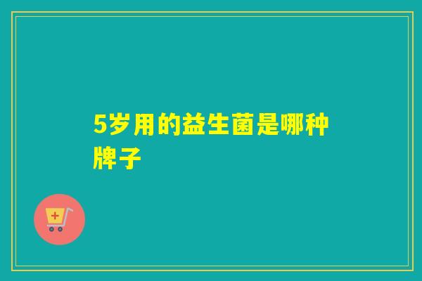 5岁用的益生菌是哪种牌子