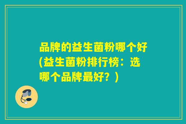 品牌的益生菌粉哪个好(益生菌粉排行榜：选哪个品牌最好？)
