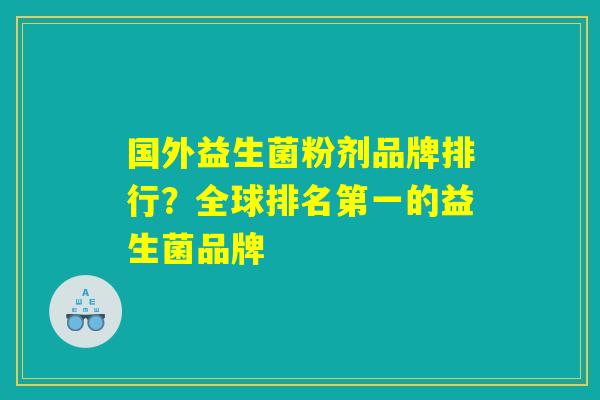 国外益生菌粉剂品牌排行？全球排名第一的益生菌品牌