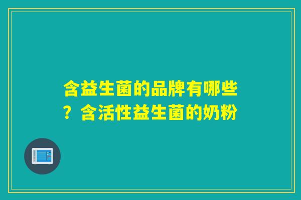 含益生菌的品牌有哪些？含活性益生菌的奶粉
