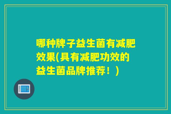 哪种牌子益生菌有减肥效果(具有减肥功效的益生菌品牌推荐！)