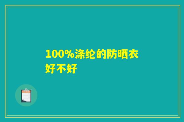 100%涤纶的防晒衣好不好