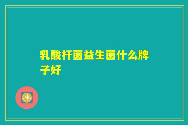 乳酸杆菌益生菌什么牌子好