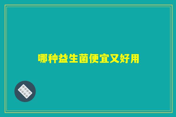 哪种益生菌便宜又好用 哪种益生菌便宜又好用