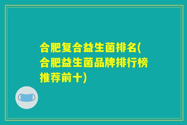 合肥复合益生菌排名(合肥益生菌品牌排行榜推荐前十)