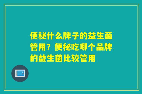 什么牌子的益生菌管用?吃哪个品牌的益生菌比较管用 什么牌子的益生菌管用?吃哪个品牌的益生菌比较管用