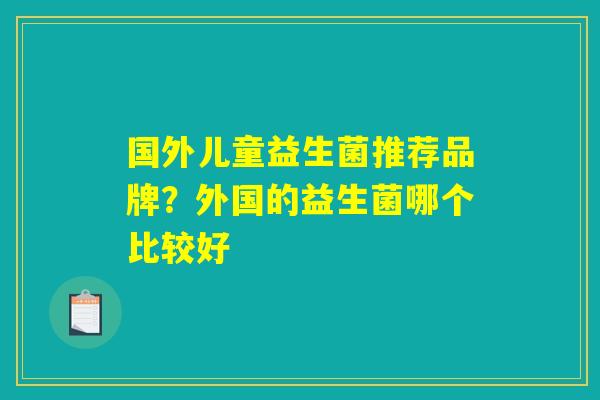 国外儿童益生菌推荐品牌？外国的益生菌哪个比较好