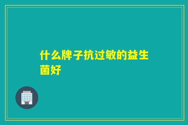 什么牌子抗过敏的益生菌好