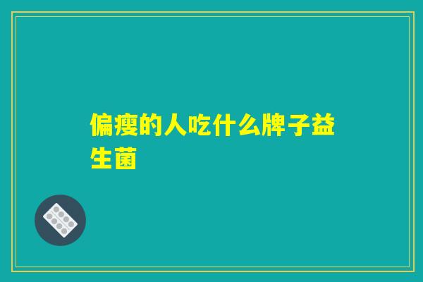 偏瘦的人吃什么牌子益生菌