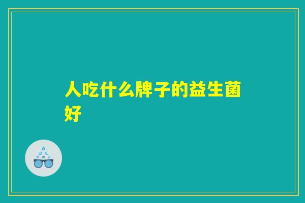人吃什么牌子的益生菌好 人吃什么牌子的益生菌好