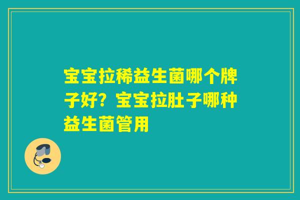 宝宝拉稀益生菌哪个牌子好？宝宝拉肚子哪种益生菌管用