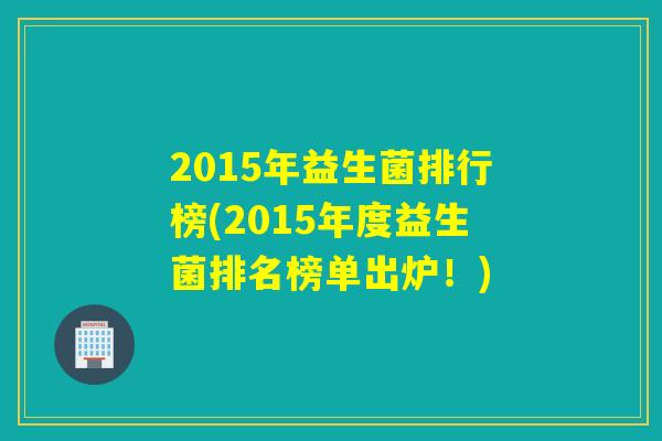 2015年益生菌排行榜(2015年度益生菌排名榜单出炉！)