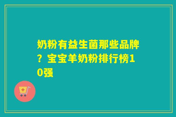 奶粉有益生菌那些品牌？宝宝羊奶粉排行榜10强