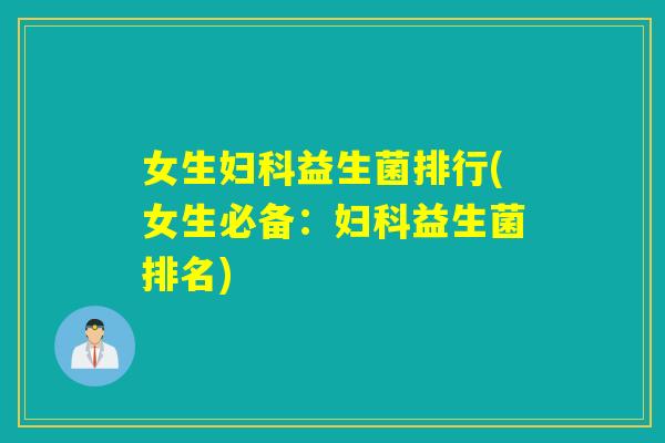 女生妇科益生菌排行(女生必备：妇科益生菌排名)