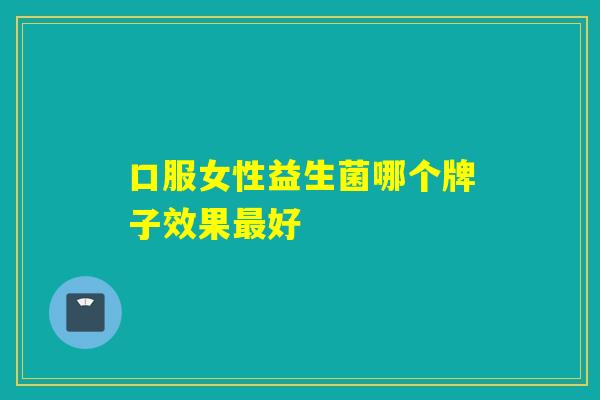 口服女性益生菌哪个牌子效果最好