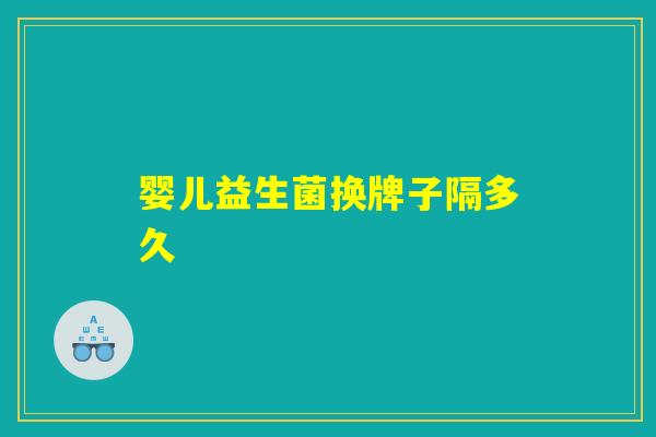 婴儿益生菌换牌子隔多久