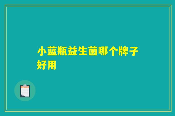 小蓝瓶益生菌哪个牌子好用 小蓝瓶益生菌哪个牌子好用