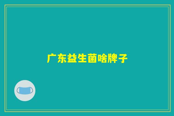 详细阅读:广东益生菌啥牌子 广东益生菌啥牌子