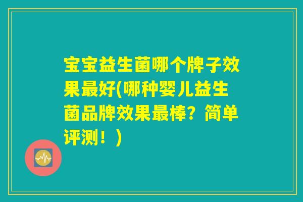 宝宝益生菌哪个牌子效果最好(哪种婴儿益生菌品牌效果最棒？简单评测！)