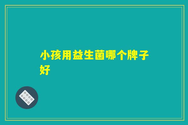 小孩用益生菌哪个牌子好