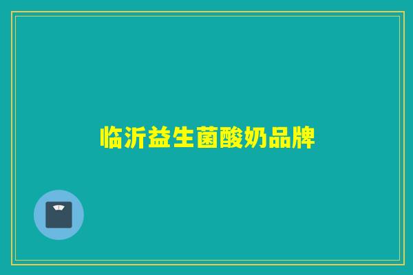 临沂益生菌酸奶品牌