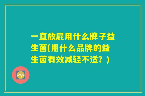 一直放屁用什么牌子益生菌(用什么品牌的益生菌有效减轻不适？)