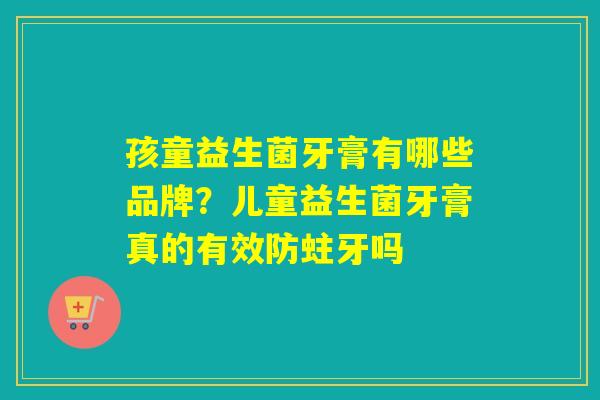 孩童益生菌牙膏有哪些品牌？儿童益生菌牙膏真的有效防蛀牙吗