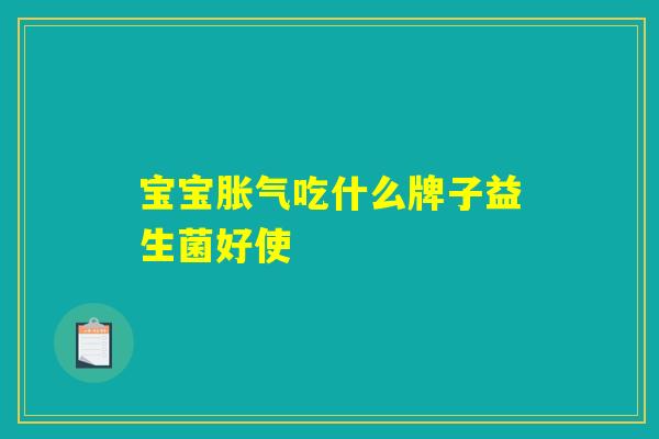 宝宝胀气吃什么牌子益生菌好使