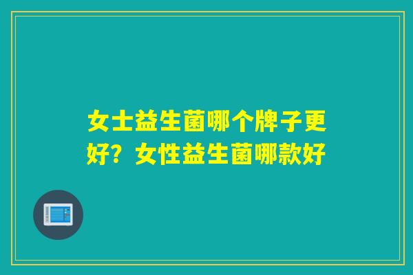 女士益生菌哪个牌子更好？女性益生菌哪款好