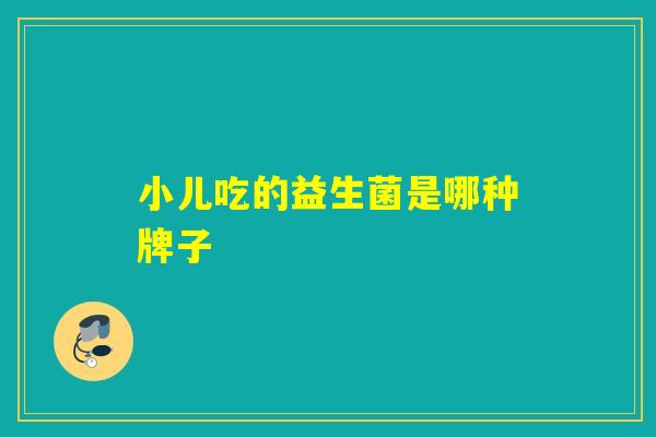 小儿吃的益生菌是哪种牌子