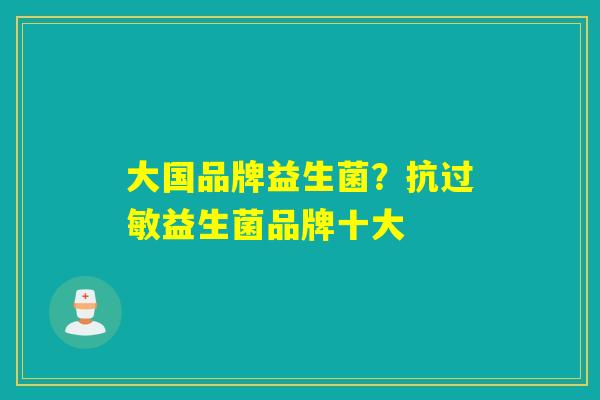 大国品牌益生菌？抗过敏益生菌品牌十大