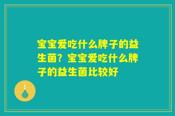 宝宝爱吃什么牌子的益生菌？宝宝爱吃什么牌子的益生菌比较好